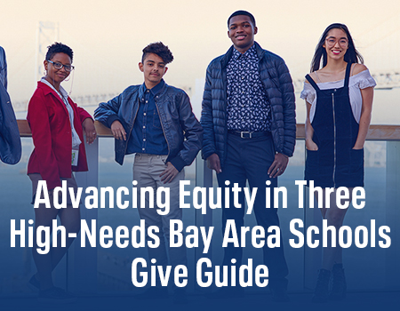 GIVE GUIDE: ADVANCING EDUCATIONAL EQUITY IN THREE HIGH-NEEDS BAY AREA SCHOOLS