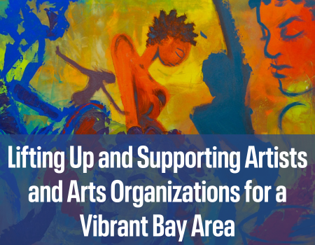 Lifting Up and Supporting Artists and Arts Organizations for a Vibrant Bay Area